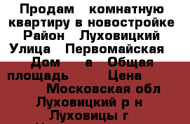 Продам 2-комнатную квартиру в новостройке › Район ­ Луховицкий › Улица ­ Первомайская › Дом ­ 53а › Общая площадь ­ 60 › Цена ­ 2 650 000 - Московская обл., Луховицкий р-н, Луховицы г. Недвижимость » Квартиры продажа   